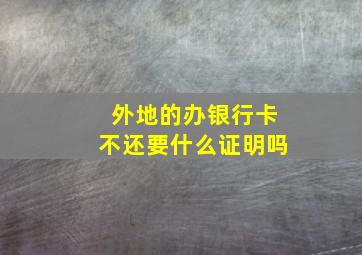 外地的办银行卡不还要什么证明吗