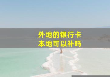 外地的银行卡本地可以补吗