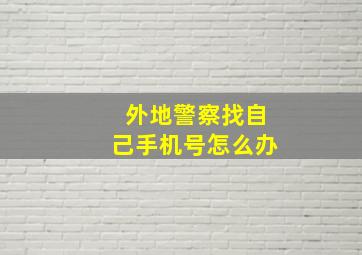 外地警察找自己手机号怎么办