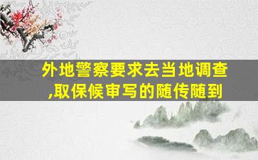 外地警察要求去当地调查,取保候审写的随传随到