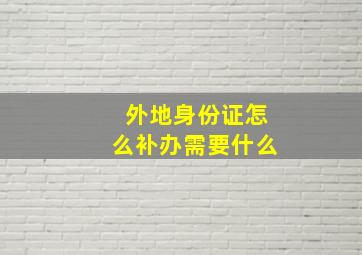 外地身份证怎么补办需要什么