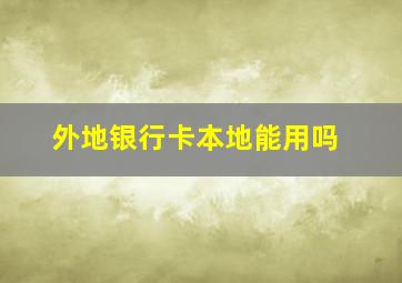 外地银行卡本地能用吗