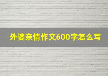 外婆亲情作文600字怎么写