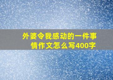 外婆令我感动的一件事情作文怎么写400字