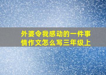 外婆令我感动的一件事情作文怎么写三年级上