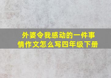 外婆令我感动的一件事情作文怎么写四年级下册