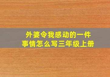 外婆令我感动的一件事情怎么写三年级上册