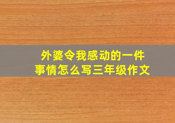 外婆令我感动的一件事情怎么写三年级作文