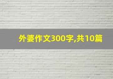 外婆作文300字,共10篇