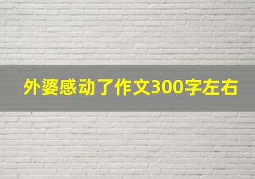 外婆感动了作文300字左右