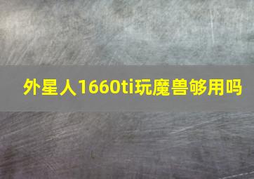 外星人1660ti玩魔兽够用吗