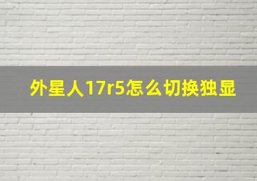 外星人17r5怎么切换独显