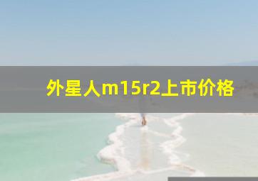 外星人m15r2上市价格