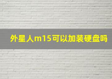 外星人m15可以加装硬盘吗