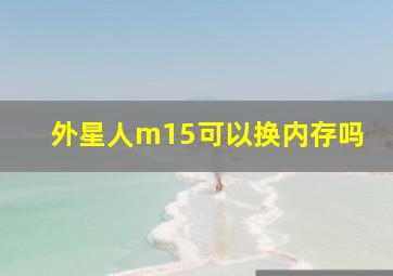 外星人m15可以换内存吗