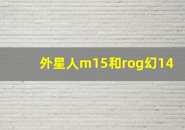 外星人m15和rog幻14