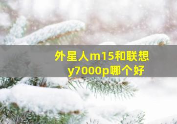 外星人m15和联想y7000p哪个好