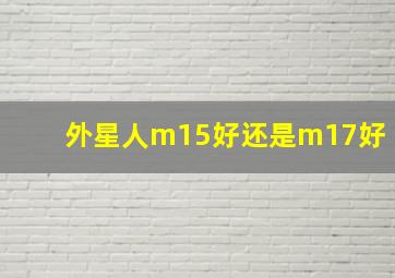 外星人m15好还是m17好