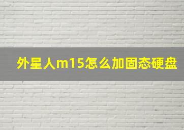 外星人m15怎么加固态硬盘