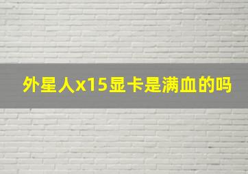 外星人x15显卡是满血的吗