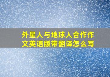 外星人与地球人合作作文英语版带翻译怎么写