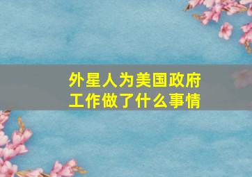 外星人为美国政府工作做了什么事情