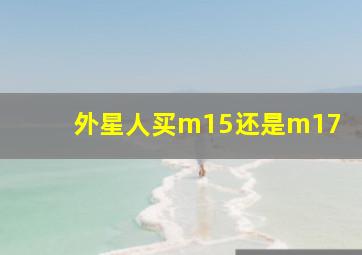 外星人买m15还是m17