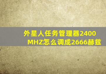 外星人任务管理器2400MHZ怎么调成2666赫兹