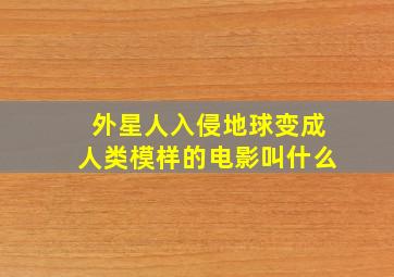 外星人入侵地球变成人类模样的电影叫什么