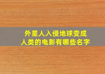 外星人入侵地球变成人类的电影有哪些名字