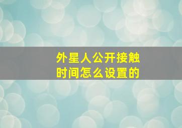 外星人公开接触时间怎么设置的