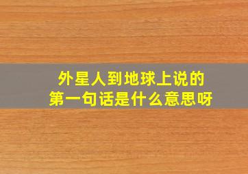 外星人到地球上说的第一句话是什么意思呀