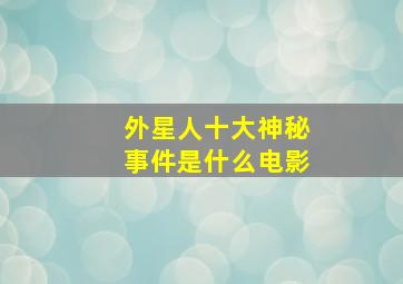 外星人十大神秘事件是什么电影