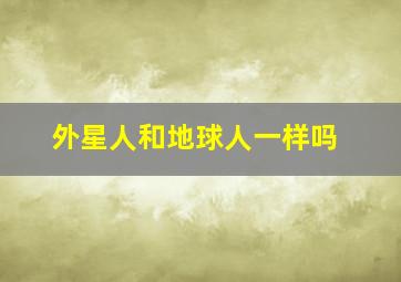 外星人和地球人一样吗