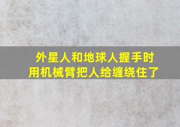 外星人和地球人握手时用机械臂把人给缠绕住了