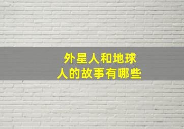 外星人和地球人的故事有哪些