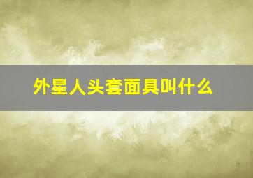 外星人头套面具叫什么