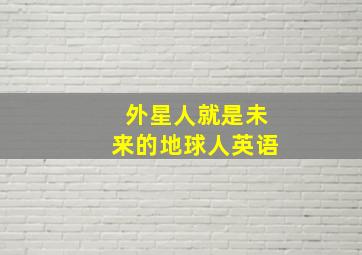 外星人就是未来的地球人英语