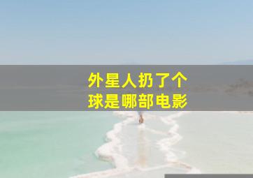 外星人扔了个球是哪部电影