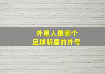 外星人是哪个足球明星的外号