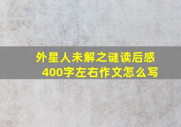 外星人未解之谜读后感400字左右作文怎么写