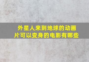 外星人来到地球的动画片可以变身的电影有哪些