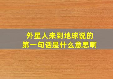 外星人来到地球说的第一句话是什么意思啊