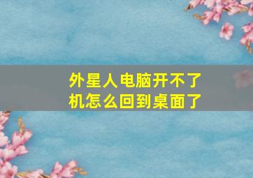 外星人电脑开不了机怎么回到桌面了