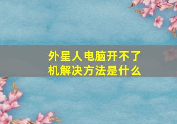 外星人电脑开不了机解决方法是什么