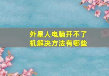 外星人电脑开不了机解决方法有哪些