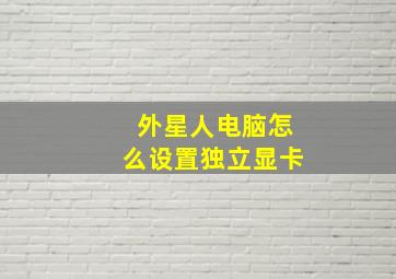 外星人电脑怎么设置独立显卡