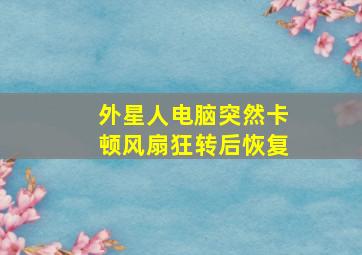 外星人电脑突然卡顿风扇狂转后恢复