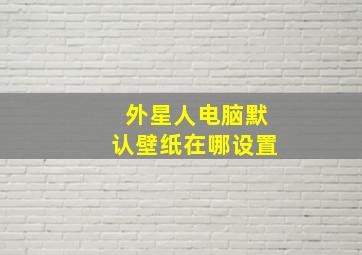 外星人电脑默认壁纸在哪设置