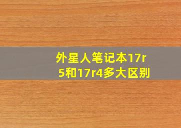 外星人笔记本17r5和17r4多大区别